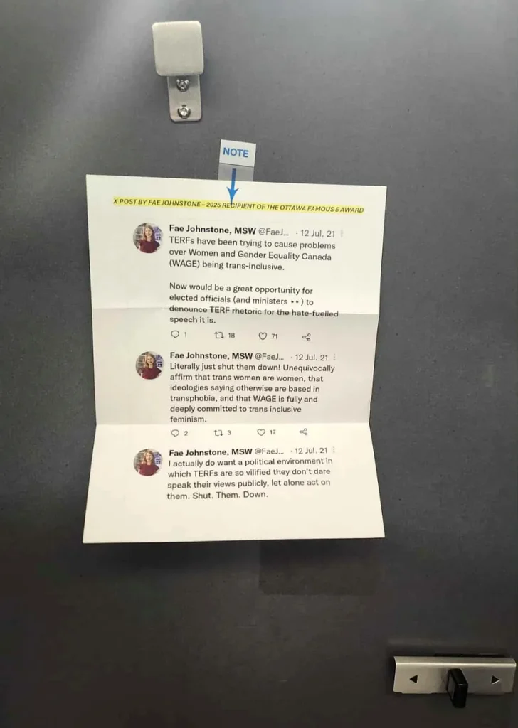 A photograph of a printed document taped to a dark grey wall or door, below a small light fixture and beside a document holder labeled "NOTE" with a blue arrow pointing down to the page. Highlighted yellow text at the top of the page reads: "X POST BY FAE JOHNSTONE – 2025 RECIPIENT OF THE OTTAWA FAMOUS 5 AWARD." Below are three printed social media posts, each attributed to "Fae Johnstone, MSW @FaeJ..." and dated "12 Jul. 21." The first reads: "TERFs have been trying to cause problems over Women and Gender Equality Canada (WAGE) being trans-inclusive. Now would be a great opportunity for elected officials (and ministers ••) to denounce TERF rhetoric for the hate-fuelled speech it is," with engagement icons showing "1" reply, "18" reposts, and "71" likes. The second reads: "Literally just shut them down! Unequivocally affirm that trans women are women, that ideologies saying otherwise are based in transphobia, and that WAGE is fully and deeply committed to trans inclusive feminism," with "2" replies, "3" reposts, and "17" likes. The third reads: "I actually do want a political environment in which TERFs are so vilified they don't dare speak their views publicly, let alone act on them. Shut. Them. Down."