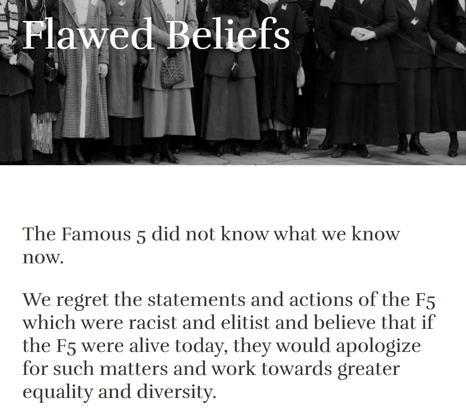 A screenshot of a webpage section with a black-and-white archival photograph across the top showing a row of women in early 20th-century coats, hats, and dresses standing together outdoors, with white bold text overlaid reading "Flawed Beliefs." Below the photo, on a white background, the body text reads: "The Famous 5 did not know what we know now. We regret the statements and actions of the F5 which were racist and elitist and believe that if the F5 were alive today, they would apologize for such matters and work towards greater equality and diversity."