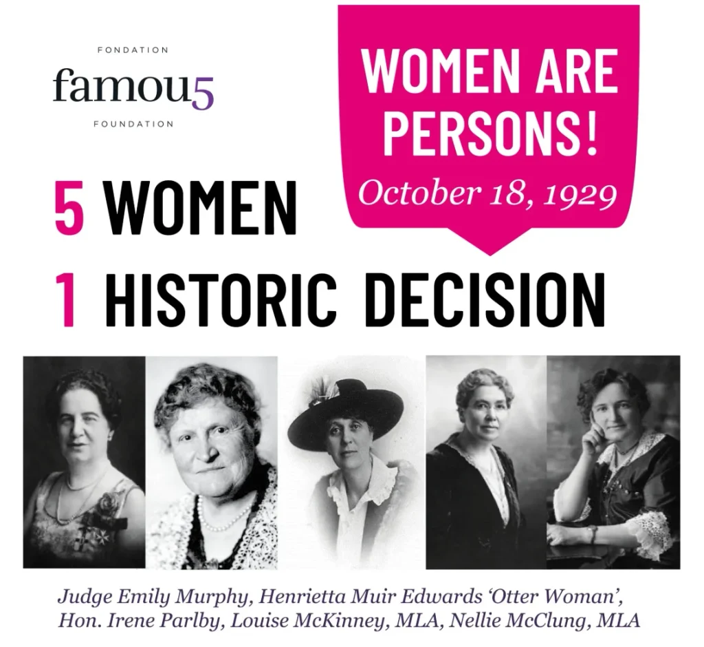 A promotional graphic on a white background. In the top left, small text reads "FONDATION" above the wordmark "famou5" and "FOUNDATION" below it, with the "5" stylized in purple. In the top right, a hot-pink speech-bubble-shaped box contains bold white text reading "WOMEN ARE PERSONS!" followed by italicized text "October 18, 1929." Below, in large bold black and pink lettering, it reads "5 WOMEN" (with "5" in pink) and "1 HISTORIC DECISION" (with "1" in pink). Along the bottom are five black-and-white archival portrait photographs of women dressed in early 20th-century clothing, captioned beneath: "Judge Emily Murphy, Henrietta Muir Edwards 'Otter Woman', Hon. Irene Parlby, Louise McKinney, MLA, Nellie McClung, MLA."