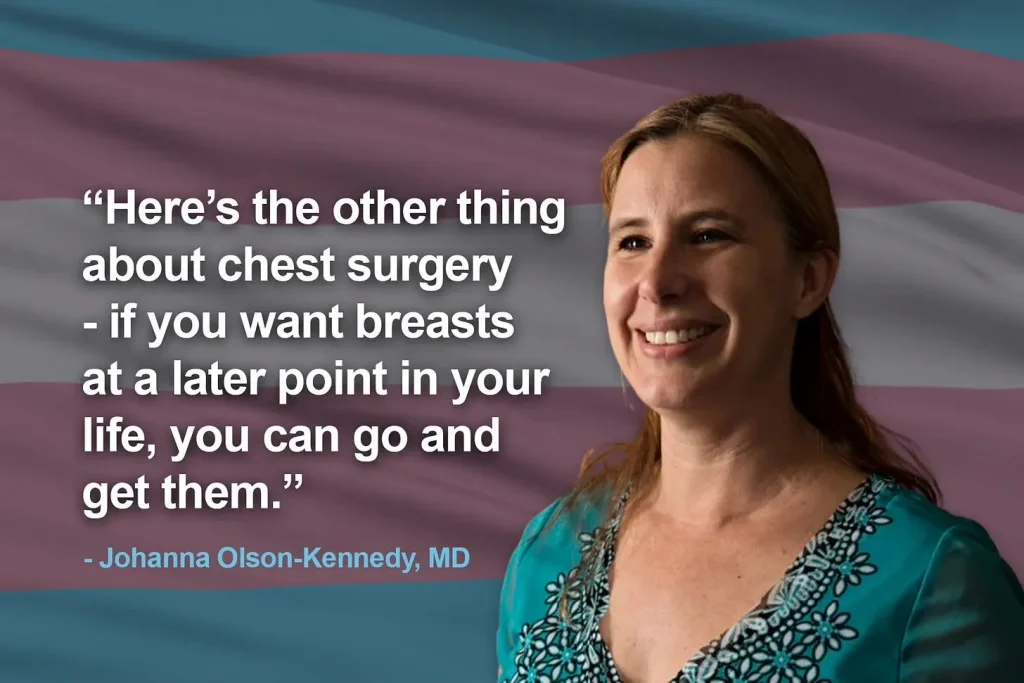  Dr Johanna Olson-Kennedy said "heres the thing about chest surgery - if you want breasts at a later point in your life, you can go and get them"