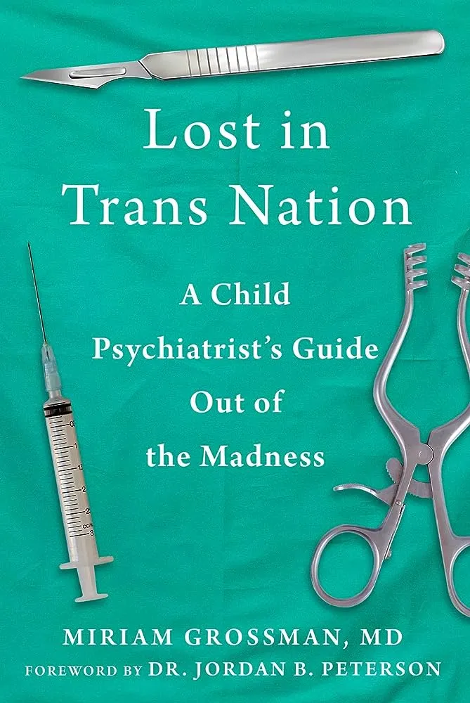 Lost in Trans Nation- A Child Psychiatrists Guide out of the Madness by Miriam Grosman, MD, 2023