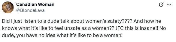 A screenshot of a social media post (X) from an account named "Canadian Woman" (@BlondeLava). The post reads: "Did I just listen to a dude talk about women's safety???? And how he knows what it's like to feel unsafe as a women?? JFC this is insane!! No dude, you have no idea what it's like to be a women!"