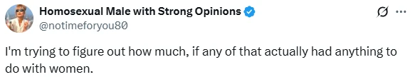A screenshot of a social media post (X) from a verified account "Homosexual Male with Strong Opinions" (@notimeforyou80). The post reads: "I'm trying to figure out how much, if any of that actually had anything to do with women."