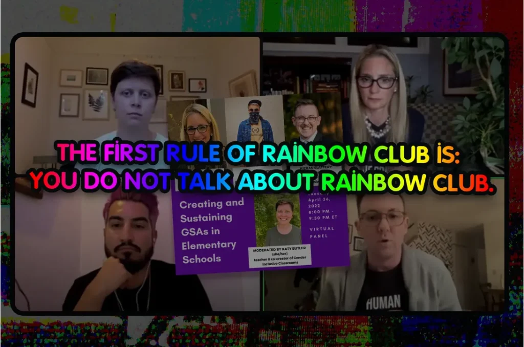 A thumbnail-style graphic with a glitchy, static-textured colorful border framing a black-outlined video-call screenshot. Large multicolor bold text overlaid in the center reads: "THE FİRST RULE OF RAİNBOW CLUB İS: YOU DO NOT TALK ABOUT RAİNBOW CLUB." (using dotted capital "İ" styling). Behind the text are four video-call participant tiles (top-left: a woman in a plain room with framed pictures; top-right: a blonde woman with glasses in front of bookshelves and a plant; bottom-left: a man with pink/purple hair resting their chin on their hand, wearing a dark top and earbuds; bottom-right: a man with glasses wearing a gray cardigan over a black "HUMAN" T-shirt). Layered on top is a row of four small inset headshot photos and a purple event-info panel reading "Creating and Sustaining GSAs in Elementary Schools," "Tuesday, April 26, 2022, 8:00 PM – 9:30 PM ET," "VIRTUAL PANEL," with a name label "KIERAN SLATTERY" visible near one inset photo, and a separate white caption box reading "MODERATED BY KATY BUTLER (she/her), teacher & co-creator of Gender Inclusive Classrooms" beside a headshot of a smiling woman with short hair.