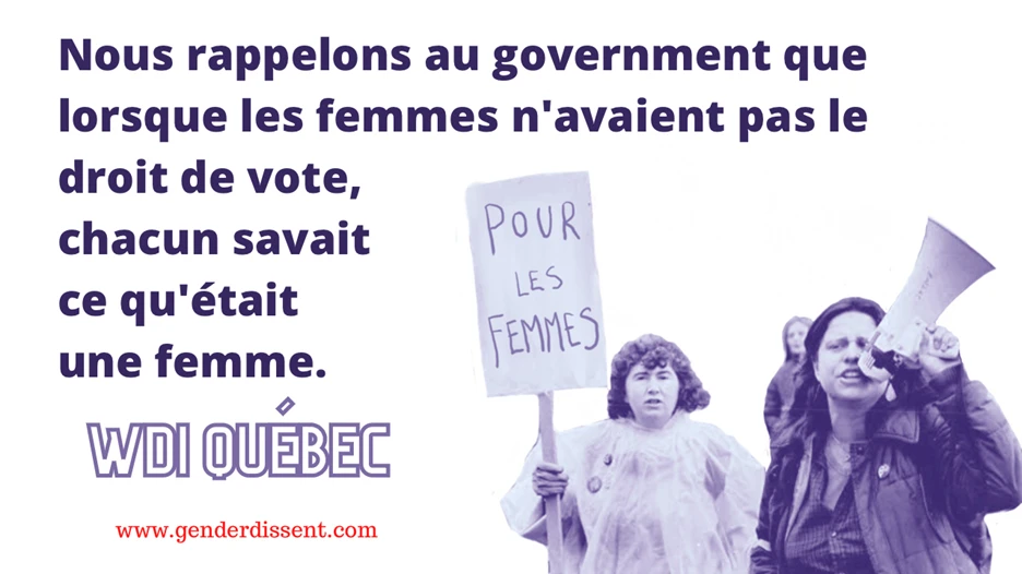 A graphic with a white background and a purple/violet duotone black-and-white photograph on the right showing two women outdoors, one holding a handwritten sign reading "POUR LES FEMMES" ("For Women"), and another woman behind her speaking into a megaphone/bullhorn, with a third partially-visible person in the background. On the left, bold dark purple French-language text reads: "Nous rappelons au government que lorsque les femmes n'avaient pas le droit de vote, chacun savait ce qu'était une femme." (Translation: "We remind the government that when women did not have the right to vote, everyone knew what a woman was.") Below the text, in a bold outlined font, is "WDI QUÉBEC," and beneath that, in small red text, the URL "www.genderdissent.com."